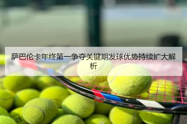 萨巴伦卡年终第一争夺关键期发球优势持续扩大解析