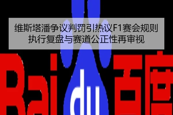 维斯塔潘争议判罚引热议F1赛会规则执行复盘与赛道公正性再审视